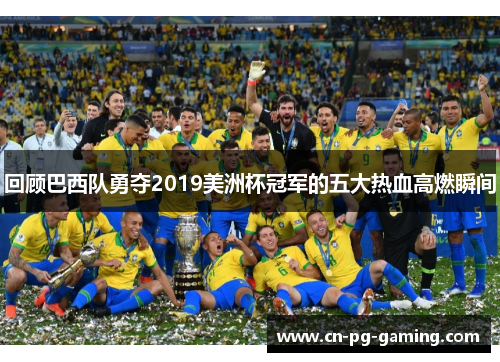 回顾巴西队勇夺2019美洲杯冠军的五大热血高燃瞬间