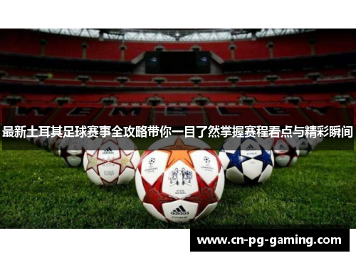 最新土耳其足球赛事全攻略带你一目了然掌握赛程看点与精彩瞬间