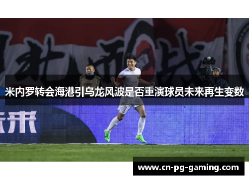 米内罗转会海港引乌龙风波是否重演球员未来再生变数 米内罗转会海港引乌龙风波是否重演球员未来再生变数