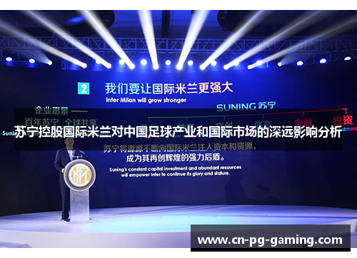 苏宁控股国际米兰对中国足球产业和国际市场的深远影响分析