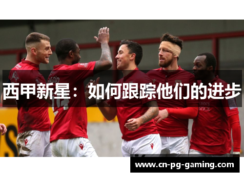 西甲新星:如何跟踪他们的进步 西甲新星:如何跟踪他们的进步