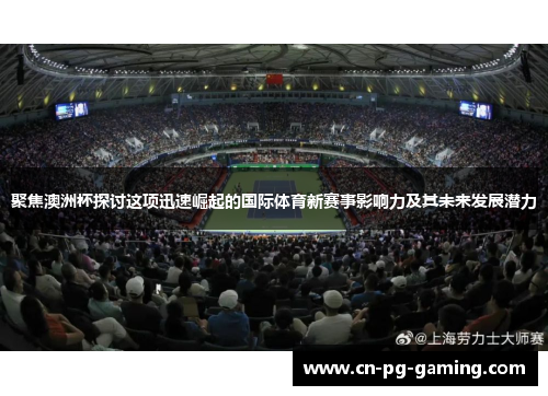 聚焦澳洲杯探讨这项迅速崛起的国际体育新赛事影响力及其未来发展潜力 聚焦澳洲杯探讨这项迅速崛起的国际体育新赛事影响力及其未来发展潜力