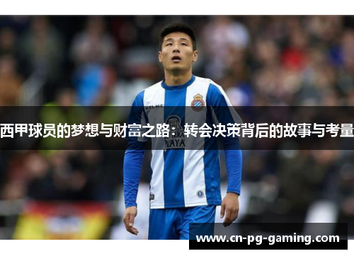 西甲球员的梦想与财富之路:转会决策背后的故事与考量 西甲球员的梦想与财富之路:转会决策背后的故事与考量