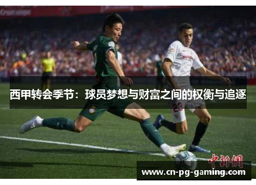 西甲转会季节:球员梦想与财富之间的权衡与追逐 西甲转会季节:球员梦想与财富之间的权衡与追逐