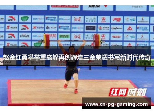 赵金红勇攀举重巅峰再创辉煌三金荣耀书写新时代传奇