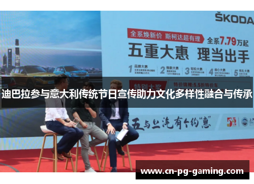 迪巴拉参与意大利传统节日宣传助力文化多样性融合与传承 迪巴拉参与意大利传统节日宣传助力文化多样性融合与传承