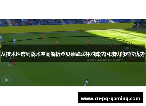 从技术速度到战术空间解析登贝莱欧联杯对阵法国球队的对位优势