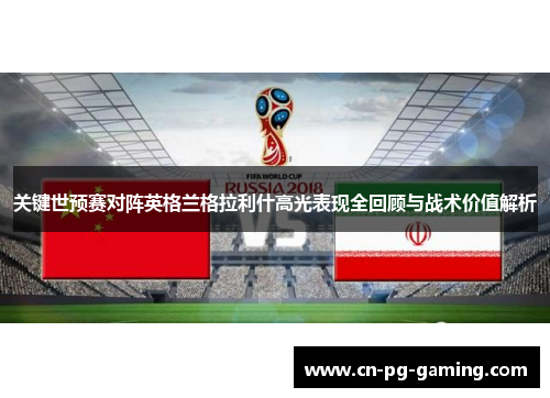 关键世预赛对阵英格兰格拉利什高光表现全回顾与战术价值解析 关键世预赛对阵英格兰格拉利什高光表现全回顾与战术价值解析