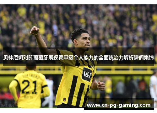 贝林厄姆对阵葡萄牙展现德甲级个人能力的全面统治力解析瞬间集锦