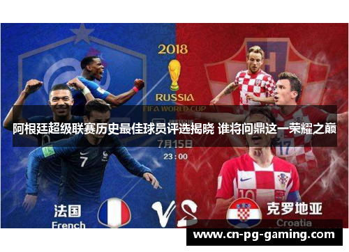 阿根廷超级联赛历史最佳球员评选揭晓 谁将问鼎这一荣耀之巅 阿根廷超级联赛历史最佳球员评选揭晓 谁将问鼎这一荣耀之巅