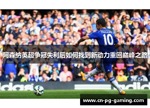 阿森纳英超争冠失利后如何找到新动力重回巅峰之路 阿森纳英超争冠失利后如何找到新动力重回巅峰之路