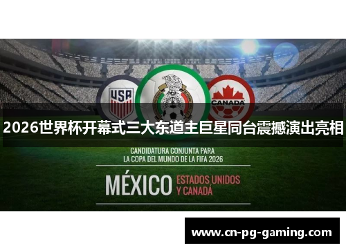 2026世界杯开幕式三大东道主巨星同台震撼演出亮相
